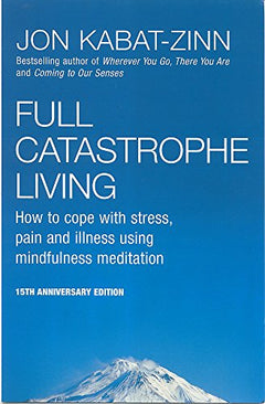 Full Catastrophe Living: How to Cope with Stress, Pain and Illness Using Mindfulness Meditation - Jon Kabat-Zinn