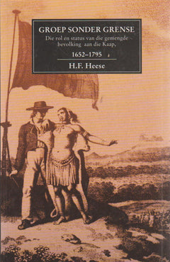 Groep sonder grense: die rol en status van die gemengde bevolking aan die Kaap, 1652-1795 - H. F. Heese