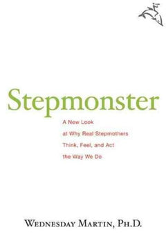 Stepmonster: A New Look at why Real Stepmothers Think, Feel, and Act the Way We Do - Wednesday Martin