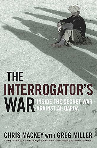 The Interrogator's War: Inside the Secret War Against Al Qaeda - Chris Mackey & Greg Miller