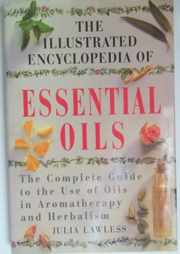 The Illustrated Encyclopedia of Essential Oils The Complete Guide to the Use of Oils in Aromatherapy and Herbalism Julia Lawless