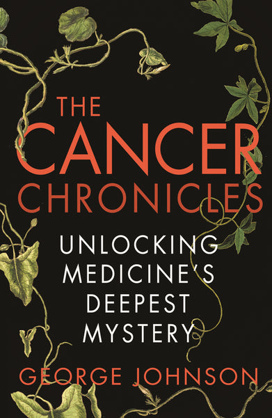 The Cancer Chronicles: Unlocking Medicine's Deepest Mystery - George Johnson