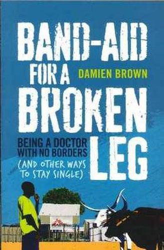 Band-Aid for a Broken Leg: Being a Doctor with No Borders and Other Ways to Stay Single - Damien Brown