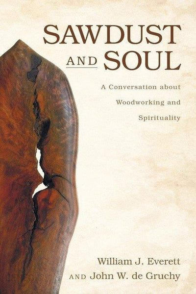 Sawdust and Soul: A Conversation about Woodworking and Spirituality - William Johnson Everett & John W. de Gruchy
