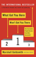 What Got You Here Won't Get You There: How Successful People Become Even More Successful - Marshall Goldsmith & Mark Reiter