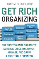 Get Rich Organizing: the Professional Organizer Survival Guide to Launch, Manage, and Grow a Profitable Business - Anne Blumer