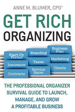 Get Rich Organizing: the Professional Organizer Survival Guide to Launch, Manage, and Grow a Profitable Business - Anne Blumer