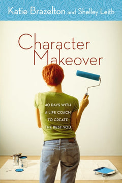 Character Makeover: 40 Days with a Life Coach to Create the Best You - Katie Brazelton & Shelley Leith