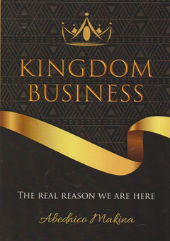 Kingdom Business: The Real Reason We are Here - Abednico Makina