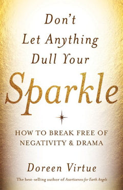 Don't Let Anything Dull Your Sparkle: How to Break Free of Negativity and Drama - Doreen Virtue