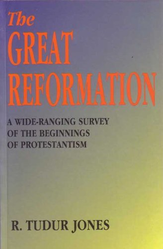 The Great Reformation: A Wide-ranging Survey of the Beginnings of Protestantism - Robert Tudur Jones