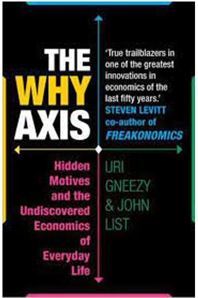 The why Axis: Hidden Motives and the Undiscovered Economics of Everyday Life - Uri Gneezy & John A. List
