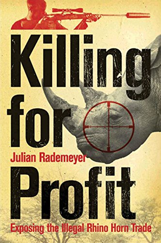 Killing for Profit: Exposing the Illegal Rhino Horn Trade - Julian Rademeyer