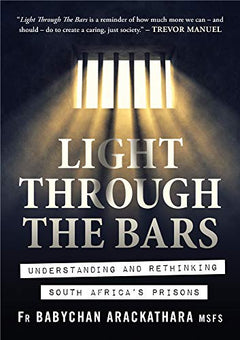 Light Through the Bars: Understanding And Rethinking South Africas Prisons Babychan Arackathara