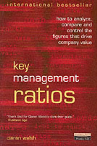 Key Management Ratios: How to Analyze, Compare and Control the Figures that Drive Company Value - Ciaran Walsh