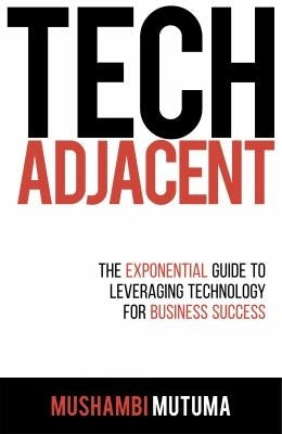 TechAdjacent: The Exponential Guide to Leveraging Technology for Business Success - Mushambi Mutuma