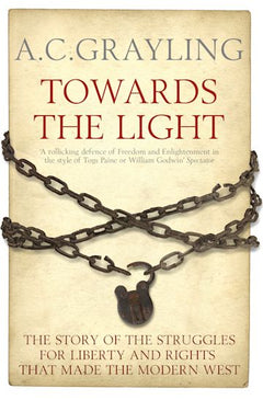 Towards the Light The Story of the Struggles for Liberty and Rights that Made the Modern West - A. C. Grayling