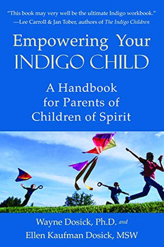 Empowering Your Indigo Child: A Handbook for Parents of Children of Spirit - Wayne D Dosick PhD & Ellen Dosick Kaufman MSW