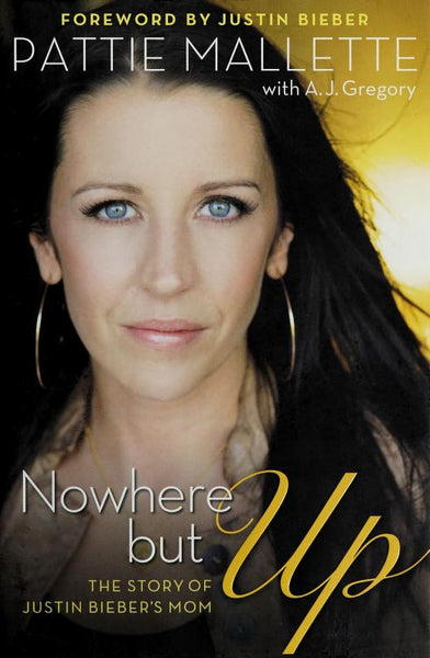 Nowhere but Up: The Story of Justin Bieber's Mom - Pattie Mallette & A. J. Gregory