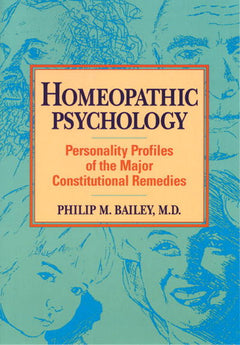 Homeopathic Psychology: Personality Profiles of the Major Constitutional Remedies - Philip M. Bailey, M.D.