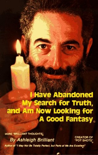 I Have Abandoned My Search for Truth, and Am Now Looking for a Good Fantasy: More Brilliant Thoughts - Ashleigh Brilliant