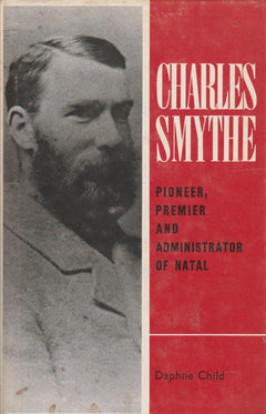 Charles Smythe : Pioneer, Premier and Administrator of Natal - Daphne Child