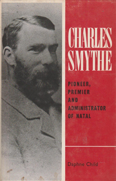 Charles Smythe : Pioneer, Premier and Administrator of Natal - Daphne Child