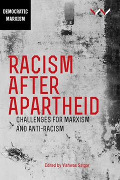 Racism After Apartheid: Challenges for Marxism and Anti-Racism - Vishwas Satgar