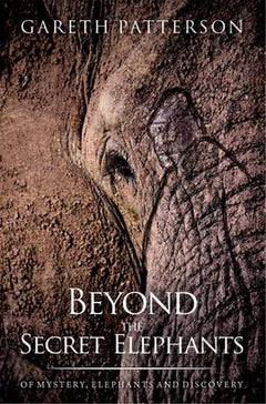 Beyond The Secret Elephants: Of Mystery, Elephants and Discovery - Gareth Patterson