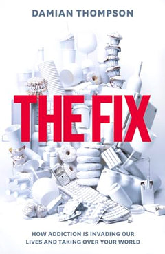 The Fix: How Addiction is Invading Our Lives and Taking Over Your World - Damian Thompson