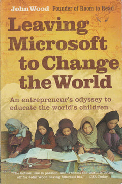 Leaving Microsoft to Change the World: An Entrepreneur's Odyssey to Educate the World's Children - John Wood