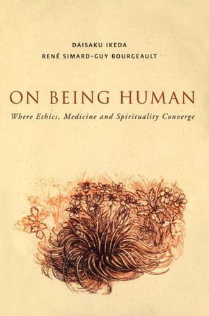 On Being Human: Where Medicine, Ethics and Spirituality Converge - Daisaku Ikeda & Guy Bourgeault & Rene Simard