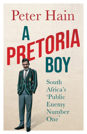 A Pretoria Boy: The Story of South Africa's 'public Enemy Number One' - Peter Hain