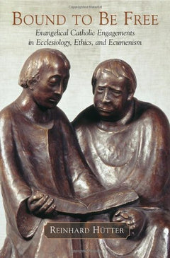 Bound to Be Free: Evangelical Catholic Engagements in Ecclesiology, Ethics, and Ecumenism - Reinhard Hutter