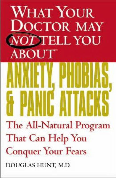 What Your Doctor May Not Tell You About Anxiety, Phobias, and Panic Attacks - Douglas Hunt