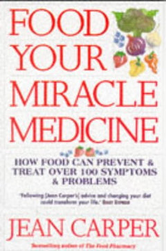 Food: Your Miracle Medicine - How Food Can Prevent and Treat Over 100 Symptoms and Problems - Jean Carper