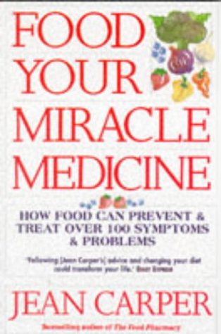 Food: Your Miracle Medicine - How Food Can Prevent and Treat Over 100 Symptoms and Problems - Jean Carper