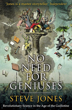 No Need for Geniuses: Revolutionary Science in the Age of the Guillotine - Steve Jones
