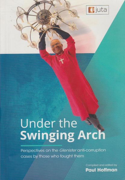 Under the Swinging Arch: Perspectives on the Glenister Anti-corruption Cases by Those who Fought Them - Paul Hoffman