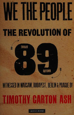 We the People: The Revolution of '89 Witnessed in Warsaw, Budapest, Berlin & Prague - Timothy Garton Ash