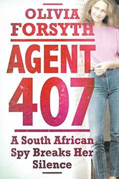 Agent 407 : A South African Spy Breaks Her Silence - Olivia Forsyth