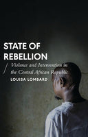State of Rebellion: Violence and Intervention in the Central African Republic - Louisa Lombard