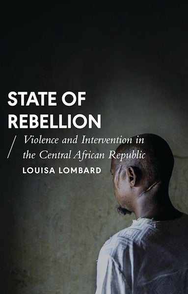 State of Rebellion: Violence and Intervention in the Central African Republic - Louisa Lombard