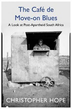 The Cafe de Move-on Blues: In Search of the New South Africa - Christopher Hope