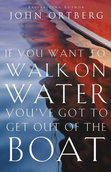 If You Want to Walk on Water, You've Got to Get Out of the Boat - John Ortberg