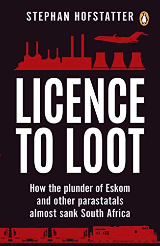 Licence to Loot : How the Plunder of Eskom and Other Parastatals Almost Sank South Africa - Stephan Hofstatter