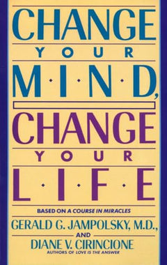 Change Your Mind, Change Your Life - Gerald G. Jampolsky