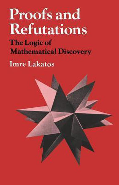 Proofs and Refutations: The Logic of Mathematical Discovery - Imre Lakatos & John Worrall & Elie Zahar