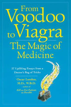 From Voodoo to Viagra, the Magic of Medicine: 37 Uplifting Essays from a Doctor's Bag of Tricks - Oscar London