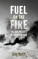 Fuel on the Fire Oil and Politics in Occupied Iraq Greg Muttitt